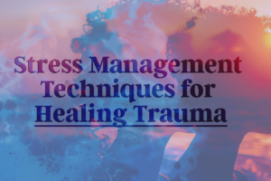 Stress Management Techniques for Healing Trauma