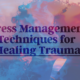 Stress Management Techniques for Healing Trauma