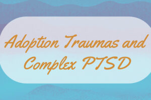 Adoption Traumas and Complex PTSD
